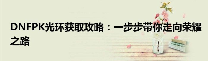 DNFPK光环获取攻略：一步步带你走向荣耀之路