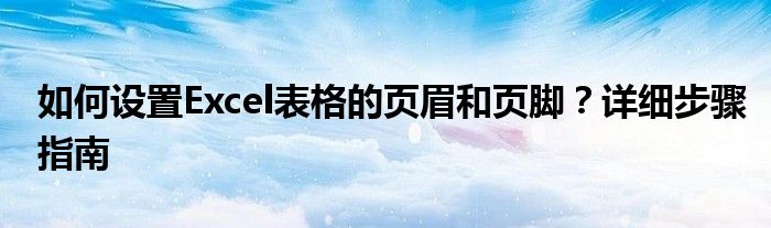 如何设置Excel表格的页眉和页脚？详细步骤指南