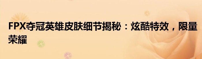FPX夺冠英雄皮肤细节揭秘：炫酷特效，限量荣耀