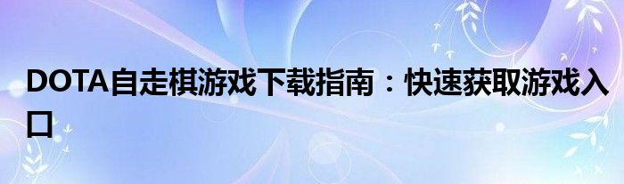 DOTA自走棋游戏下载指南：快速获取游戏入口