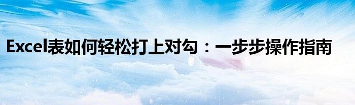 Excel表如何轻松打上对勾：一步步操作指南