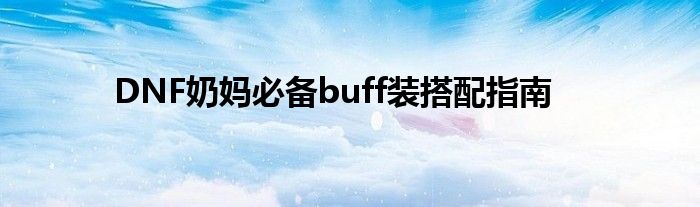 DNF奶妈必备buff装搭配指南