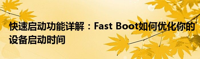 快速启动功能详解：Fast Boot如何优化你的设备启动时间