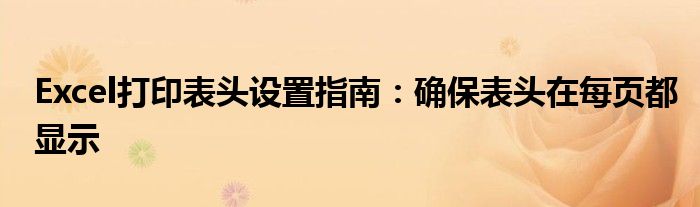 Excel打印表头设置指南：确保表头在每页都显示