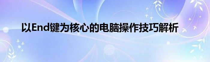 以End键为核心的电脑操作技巧解析
