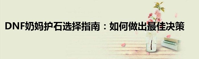 DNF奶妈护石选择指南：如何做出最佳决策