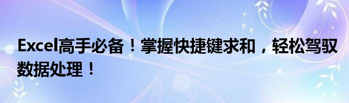 Excel高手必备！掌握快捷键求和，轻松驾驭数据处理！