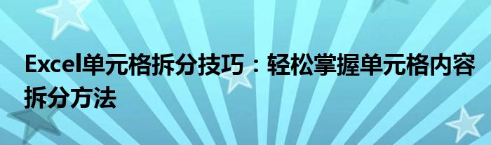 Excel单元格拆分技巧：轻松掌握单元格内容拆分方法