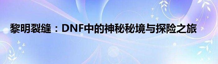 黎明裂缝：DNF中的神秘秘境与探险之旅