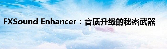 FXSound Enhancer：音质升级的秘密武器