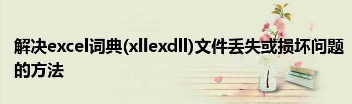 解决excel词典(xllexdll)文件丢失或损坏问题的方法