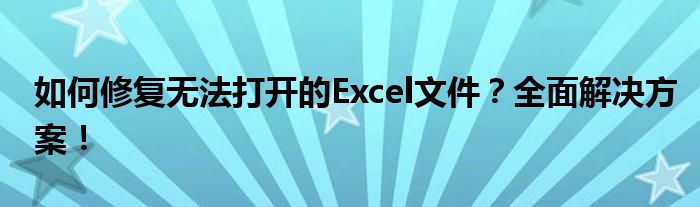 如何修复无法打开的Excel文件？全面解决方案！