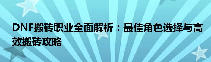 DNF搬砖职业全面解析：最佳角色选择与高效搬砖攻略