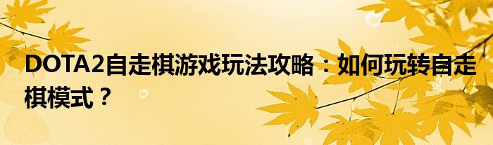 DOTA2自走棋游戏玩法攻略：如何玩转自走棋模式？