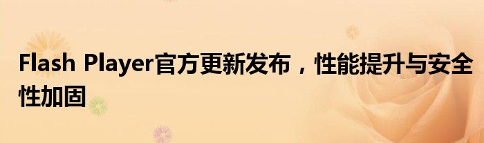 Flash Player官方更新发布，性能提升与安全性加固