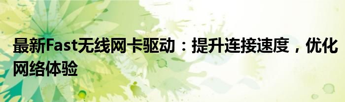 最新Fast无线网卡驱动：提升连接速度，优化网络体验