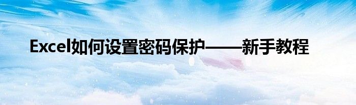 Excel如何设置密码保护——新手教程