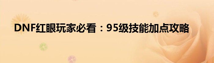 DNF红眼玩家必看：95级技能加点攻略