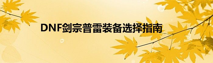 DNF剑宗普雷装备选择指南