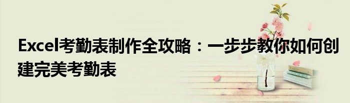 Excel考勤表制作全攻略：一步步教你如何创建完美考勤表