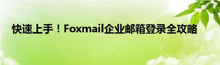 快速上手！Foxmail企业邮箱登录全攻略