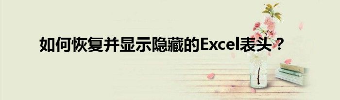如何恢复并显示隐藏的Excel表头？