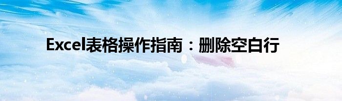 Excel表格操作指南：删除空白行