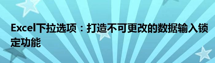 Excel下拉选项：打造不可更改的数据输入锁定功能