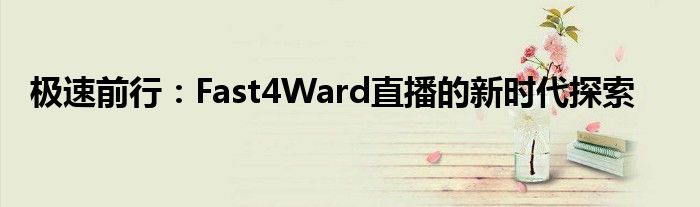 极速前行：Fast4Ward直播的新时代探索