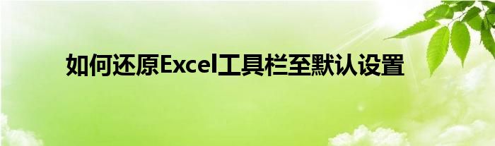 如何还原Excel工具栏至默认设置