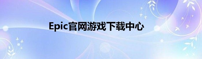 Epic官网游戏下载中心
