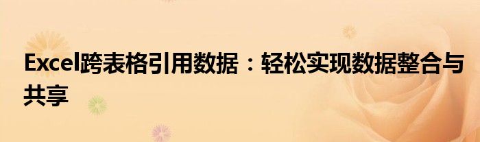 Excel跨表格引用数据：轻松实现数据整合与共享