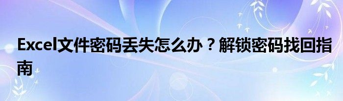 Excel文件密码丢失怎么办？解锁密码找回指南