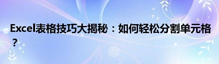 Excel表格技巧大揭秘：如何轻松分割单元格？