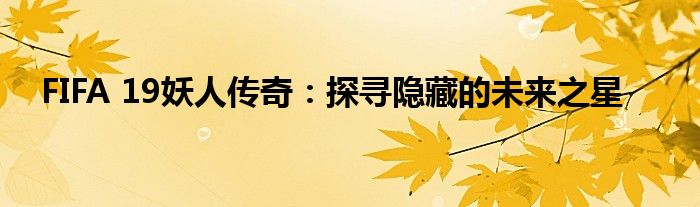 FIFA 19妖人传奇：探寻隐藏的未来之星