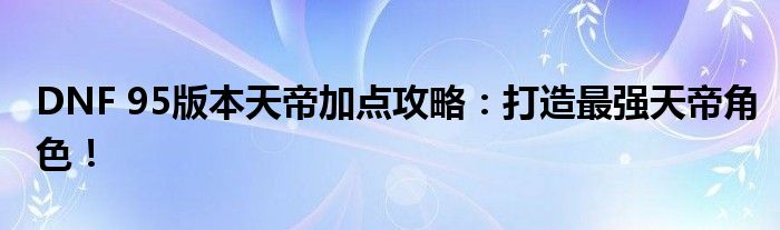 DNF 95版本天帝加点攻略：打造最强天帝角色！