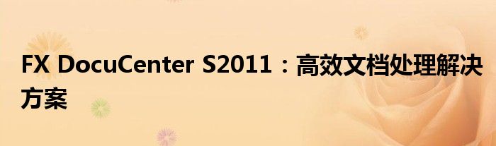FX DocuCenter S2011：高效文档处理解决方案