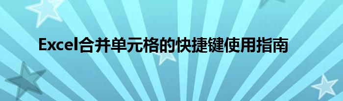 Excel合并单元格的快捷键使用指南