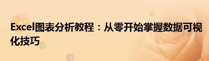Excel图表分析教程：从零开始掌握数据可视化技巧