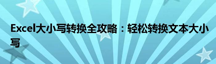 Excel大小写转换全攻略：轻松转换文本大小写