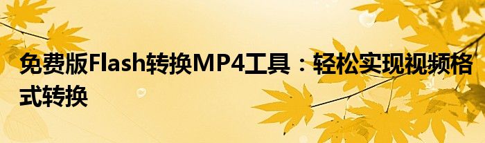 免费版Flash转换MP4工具：轻松实现视频格式转换