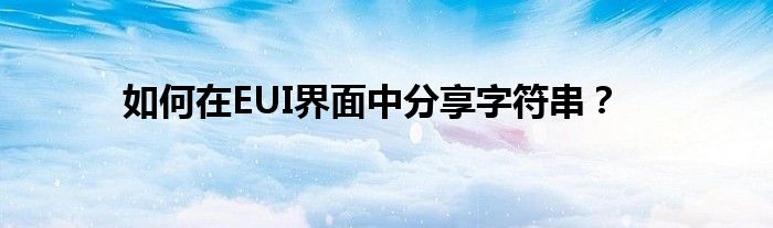 如何在EUI界面中分享字符串？