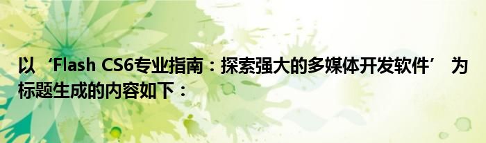 以‘Flash CS6专业指南：探索强大的多媒体开发软件’ 为标题生成的内容如下：