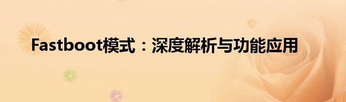 Fastboot模式：深度解析与功能应用