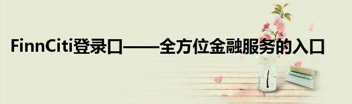 FinnCiti登录口——全方位金融服务的入口
