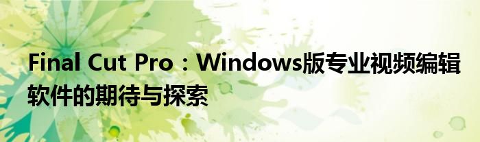 Final Cut Pro：Windows版专业视频编辑软件的期待与探索