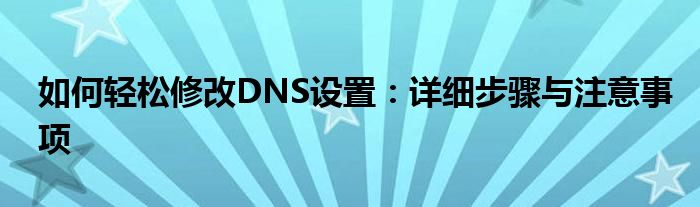 如何轻松修改DNS设置：详细步骤与注意事项