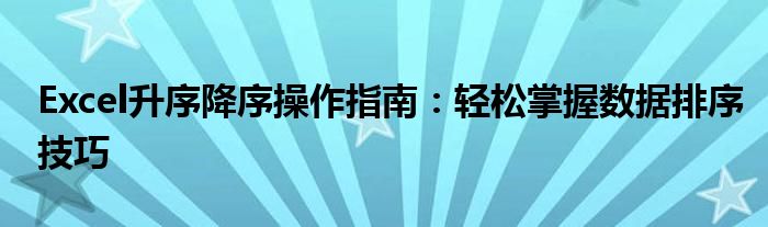 Excel升序降序操作指南：轻松掌握数据排序技巧
