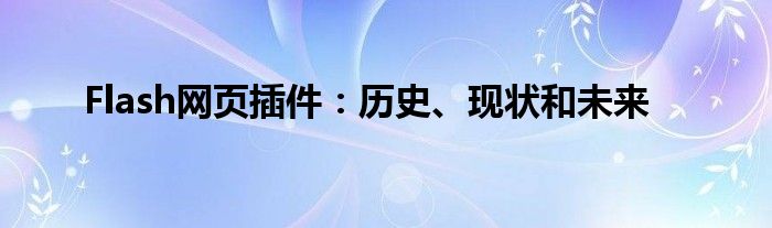 Flash网页插件：历史、现状和未来