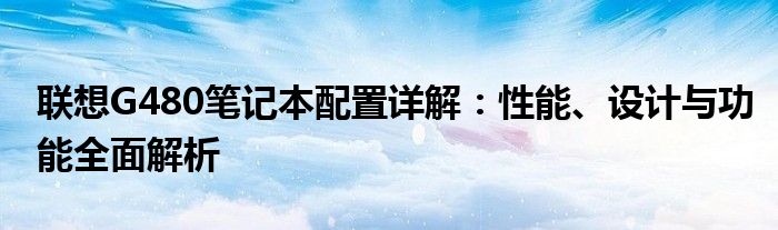 联想G480笔记本配置详解：性能、设计与功能全面解析